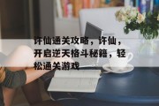 许仙通关攻略,许仙,开启逆天格斗秘籍,轻松通关游戏