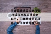 王者羁绊通关攻略视频:阅读指南和实战策略解析,王者羁绊通关攻略,如何享受游戏乐趣