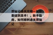 葬仙记通关攻略—从零基础到高手!,新手指南,如何顺利通关葬仙记 葬仙记通关攻略—从零基础到高手!,新手指南,如何顺利通关葬仙记