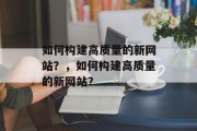 如何构建高质量的新网站?,如何构建高质量的新网站? 如何构建高质量的新网站?,如何构建高质量的新网站?