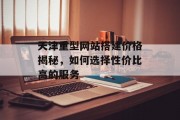 天津重型网站搭建价格揭秘,如何选择性价比高的服务 天津重型网站搭建价格揭秘,如何选择性价比高的服务