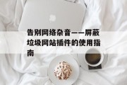 告别网络杂音——屏蔽垃圾网站插件的使用指南