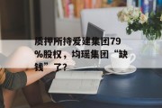 质押所持爱建集团79%股权，均瑶集团“缺钱”了？