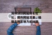 深圳SEO网站排名优化,提升网站流量,增强品牌影响力的秘籍 深圳SEO网站排名优化,提升网站流量,增强品牌影响力的秘籍