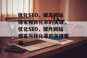 优化SEO,提高网站排名和转化率的关键,优化SEO,提升网站排名与转化率的关键策略 优化SEO,提高网站排名和转化率的关键,优化SEO,提升网站排名与转化率的关键策略