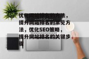 优化网站排名的方法,提升网站排名的常见方法,优化SEO策略,提升网站排名的关键步骤 优化网站排名的方法,提升网站排名的常见方法,优化SEO策略,提升网站排名的关键步骤