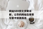 网站SEO优化步骤详解,让你的网站在搜索引擎中脱颖而出 网站SEO优化步骤详解,让你的网站在搜索引擎中脱颖而出