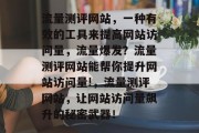 流量测评网站,一种有效的工具来提高网站访问量,流量爆发?流量测评网站能帮你提升网站访问量!,流量测评网站,让网站访问量飙升的秘密武器! 流量测评网站,一种有效的工具来提高网站访问量,流量爆发?流量测评网站能帮你提升网站访问量!,流量测评网站,让网站访问量飙升的秘密武器!