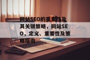 网站SEO的重要性及其关键策略,网站SEO,定义、重要性及策略指南 网站SEO的重要性及其关键策略,网站SEO,定义、重要性及策略指南