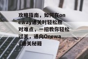 攻略指南，如何在oneway通关时轻松应对难点，一招教你轻松过关，通向Oneway通关秘籍
