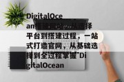 DigitalOcean搭建网站,从选择平台到搭建过程,一站式打造官网,从基础选择到全过程掌握 DigitalOcean DigitalOcean搭建网站,从选择平台到搭建过程,一站式打造官网,从基础选择到全过程掌握 DigitalOcean