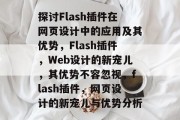 探讨Flash插件在网页设计中的应用及其优势,Flash插件,Web设计的新宠儿,其优势不容忽视,flash插件,网页设计的新宠儿与优势分析 探讨Flash插件在网页设计中的应用及其优势,Flash插件,Web设计的新宠儿,其优势不容忽视,flash插件,网页设计的新宠儿与优势分析