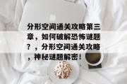 分形空间通关攻略第三章,如何破解恐怖谜题?,分形空间通关攻略,神秘谜题解密!