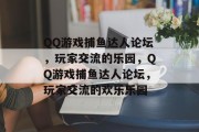 QQ游戏捕鱼达人论坛,玩家交流的乐园,QQ游戏捕鱼达人论坛,玩家交流的欢乐乐园 QQ游戏捕鱼达人论坛,玩家交流的乐园,QQ游戏捕鱼达人论坛,玩家交流的欢乐乐园