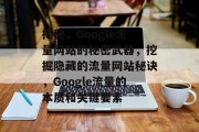 揭秘,Google流量网站的秘密武器,挖掘隐藏的流量网站秘诀,Google流量的本质和关键要素 揭秘,Google流量网站的秘密武器,挖掘隐藏的流量网站秘诀,Google流量的本质和关键要素