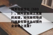 搜索引擎优化(SEO),提升企业线上流量的关键,如何有效地进行搜索引擎优化以提升企业线上流量? 搜索引擎优化(SEO),提升企业线上流量的关键,如何有效地进行搜索引擎优化以提升企业线上流量?