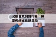 汉服普及网站排名，探索传统文化新风尚