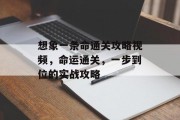 想象一条命通关攻略视频,命运通关,一步到位的实战攻略 想象一条命通关攻略视频,命运通关,一步到位的实战攻略
