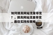 如何提高网站流量带宽?,提高网站流量带宽,最佳实践和策略 如何提高网站流量带宽?,提高网站流量带宽,最佳实践和策略