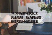 SEO网站排名优化工具全攻略,助力网站在搜索引擎中脱颖而出 SEO网站排名优化工具全攻略,助力网站在搜索引擎中脱颖而出