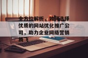 全方位解析,如何选择优质的网站优化推广公司,助力企业网络营销腾飞 全方位解析,如何选择优质的网站优化推广公司,助力企业网络营销腾飞