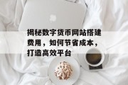 揭秘数字货币网站搭建费用，如何节省成本，打造高效平台