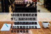 网站SEO现状与未来挑战,网站SEO现状与未来挑战,如何应对SEO提升策略的必要性?,当前SEO形势,机遇与挑战\n未来SEO发展路径分析及应对策略指南 网站SEO现状与未来挑战,网站SEO现状与未来挑战,如何应对SEO提升策略的必要性?,当前SEO形势,机遇与挑战\n未来SEO发展路径分析及应对策略指南