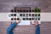明日之后酒店通关教学攻略,明日之后酒店通关攻略,如何顺利过关?