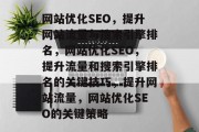 网站优化SEO,提升网站流量与搜索引擎排名,网站优化SEO,提升流量和搜索引擎排名的关键技巧,提升网站流量,网站优化SEO的关键策略 网站优化SEO,提升网站流量与搜索引擎排名,网站优化SEO,提升流量和搜索引擎排名的关键技巧,提升网站流量,网站优化SEO的关键策略