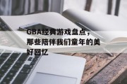 GBA经典游戏盘点,那些陪伴我们童年的美好回忆 GBA经典游戏盘点,那些陪伴我们童年的美好回忆