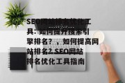 SEO网站排名优化工具: 如何提升搜索引擎排名?,如何提高网站排名? SEO网站排名优化工具指南 SEO网站排名优化工具: 如何提升搜索引擎排名?,如何提高网站排名? SEO网站排名优化工具指南