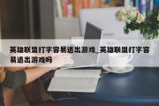 英雄联盟打字容易退出游戏_英雄联盟打字容易退出游戏吗 英雄联盟打字容易退出游戏_英雄联盟打字容易退出游戏吗