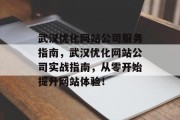武汉优化网站公司服务指南,武汉优化网站公司实战指南,从零开始提升网站体验! 武汉优化网站公司服务指南,武汉优化网站公司实战指南,从零开始提升网站体验!