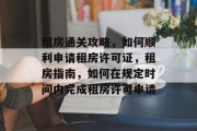 租房通关攻略,如何顺利申请租房许可证,租房指南,如何在规定时间内完成租房许可申请 租房通关攻略,如何顺利申请租房许可证,租房指南,如何在规定时间内完成租房许可申请