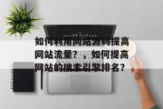 如何利用网站源码提高网站流量？，如何提高网站的搜索引擎排名？