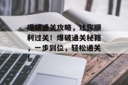 爆破通关攻略,让你顺利过关!爆破通关秘籍,一步到位,轻松通关!