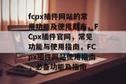 fcpx插件网站的常用功能及使用指南,FCpx插件官网,常见功能与使用指南,FCpx插件网站使用指南,必备功能及指南 fcpx插件网站的常用功能及使用指南,FCpx插件官网,常见功能与使用指南,FCpx插件网站使用指南,必备功能及指南