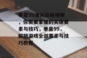 拳皇99通关攻略视频,你需要掌握的关键要素与技巧,拳皇99,解锁游戏全部要素与技巧教程