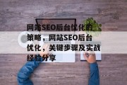 网站SEO后台优化的策略,网站SEO后台优化,关键步骤及实战经验分享 网站SEO后台优化的策略,网站SEO后台优化,关键步骤及实战经验分享