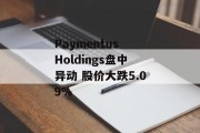 Paymentus Holdings盘中异动 股价大跌5.09% Paymentus Holdings盘中异动 股价大跌5.09%