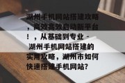 湖州手机网站搭建攻略,高效高效启动新平台!,从基础到专业 - 湖州手机网站搭建的实用攻略,湖州市如何快速搭建手机网站? 湖州手机网站搭建攻略,高效高效启动新平台!,从基础到专业 - 湖州手机网站搭建的实用攻略,湖州市如何快速搭建手机网站?