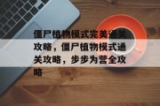 僵尸植物模式完美通关攻略，僵尸植物模式通关攻略，步步为营全攻略