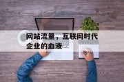 网站流量,互联网时代企业的血液 网站流量,互联网时代企业的血液
