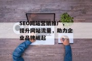SEO网站营销推广,提升网站流量,助力企业品牌崛起 SEO网站营销推广,提升网站流量,助力企业品牌崛起