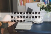 王者荣耀流量变现新途径,揭秘高效流量变现网站的秘密 王者荣耀流量变现新途径,揭秘高效流量变现网站的秘密