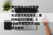 提升网站SEO的策略与方法，SEO策略与方法提升网站排名，提升网站SEO策略，SEO提升排名的方法及实战案例