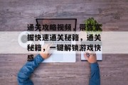 通关攻略视频,带你掌握快速通关秘籍,通关秘籍,一键解锁游戏快感 通关攻略视频,带你掌握快速通关秘籍,通关秘籍,一键解锁游戏快感