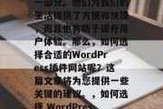 在当今的数字化时代,插件网站已经成为我们日常生活中不可或缺的一部分。他们为我们的生活提供了方便和快捷,而且也有助于提升用户体验。那么,如何选择合适的WordPress插件网站呢?这篇文章将为您提供一些关键的建议。,如何选择 WordPress 插件网站?,如何选择 WordPress 插件网站? 在当今的数字化时代,插件网站已经成为我们日常生活中不可或缺的一部分。他们为我们的生活提供了方便和快捷,而且也有助于提升用户体验。那么,如何选择合适的WordPress插件网站呢?这篇文章将为您提供一些关键的建议。,如何选择 WordPress 插件网站?,如何选择 WordPress 插件网站?