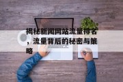 揭秘新闻网站流量排名,流量背后的秘密与策略 揭秘新闻网站流量排名,流量背后的秘密与策略
