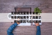 互联网流量寒冬来袭,有些网站用不了流量了,揭秘原因与应对策略 互联网流量寒冬来袭,有些网站用不了流量了,揭秘原因与应对策略